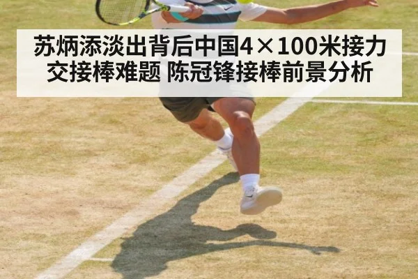 苏炳添淡出背后中国4×100米接力交接棒难题 陈冠锋接棒前景分析