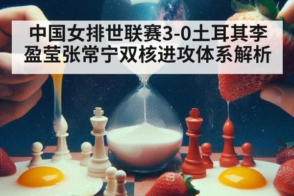 中国女排世联赛3-0土耳其李盈莹张常宁双核进攻体系解析
