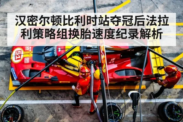 汉密尔顿比利时站夺冠后法拉利策略组换胎速度纪录解析
