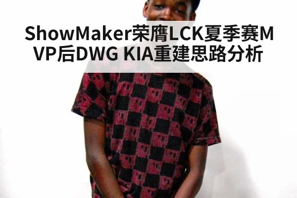 ShowMaker荣膺LCK夏季赛MVP后DWG KIA重建思路分析