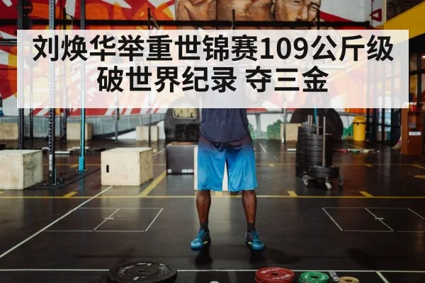 刘焕华举重世锦赛109公斤级破世界纪录 夺三金