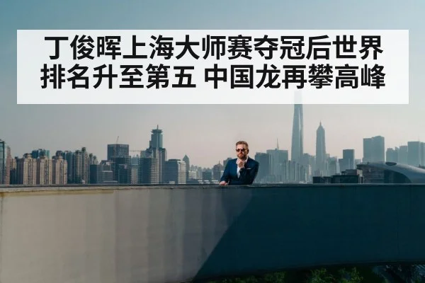 丁俊晖上海大师赛夺冠后世界排名升至第五 中国龙再攀高峰