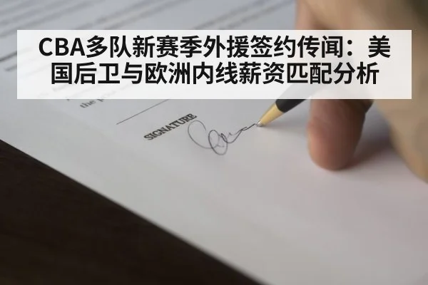 CBA多队新赛季外援签约传闻：美国后卫与欧洲内线薪资匹配分析