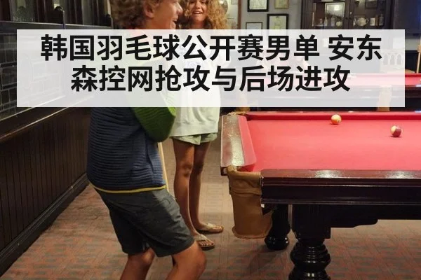 韩国羽毛球公开赛男单 安东森控网抢攻与后场进攻