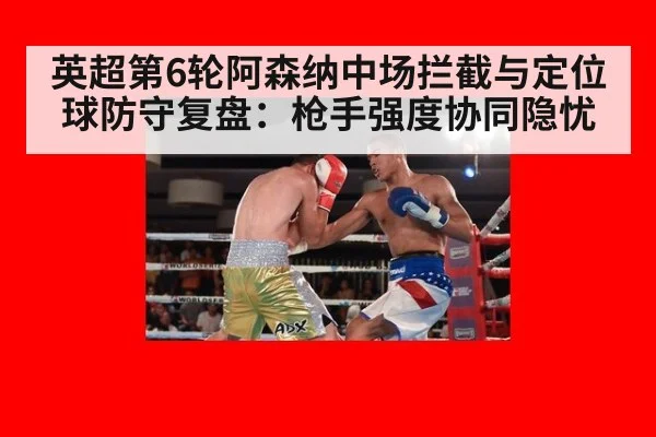 英超第6轮阿森纳中场拦截与定位球防守复盘：枪手强度协同隐忧